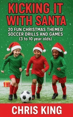 Chris King - Kicking It With Santa - 20 Fun Christmas Themed Soccer Drills and Games (3 to 10 year olds), Häftad