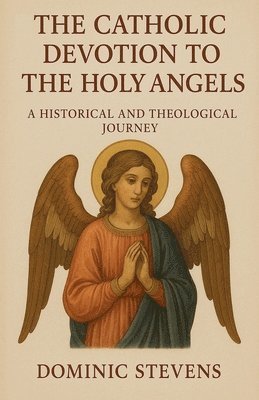 Dominic Stevens - Catholic Devotion to the Holy Angels, Häftad