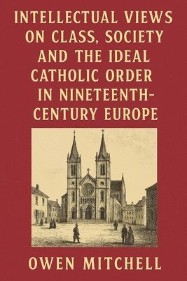 Intellectual Views on Class, Society and the Ideal Catholic Order in Nineteenth-Century Europe