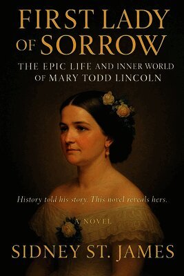 First Lady of Sorrow - The Epic Life and Inner World of Mary Todd Lincoln