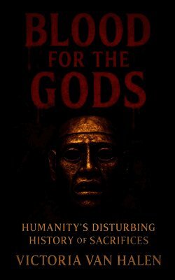 Blood for the Gods, Humanity's Disturbing History of Sacrifices History