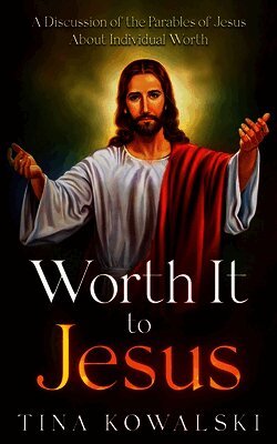 Worth It to Jesus: A Discussion of the Parables of Jesus About Individual Worth