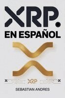 XRP en Español: Guía práctica para invertir en XRP y Ripple paso a paso, proteger tu dinero y tomar decisiones inteligentes con las criptomonedas