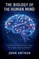 The Biology of the Human Mind: How Brain, Hormones, and Genetics Shape Our Thoughts, Emotions, and Behavior