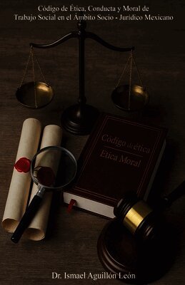 Código de Ética, Conducta y Moral de Trabajo Social en el Ámbito Socio - Jurídico Mexicano