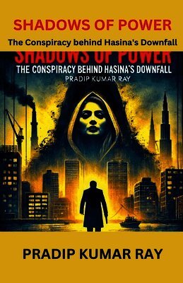 Shadows of Power (The Conspiracy behind Hasina's Downfall)
