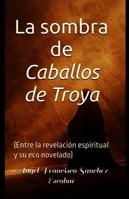 La sombra de Caballos de Troya (Entre la revelación espiritual y su eco novelado)