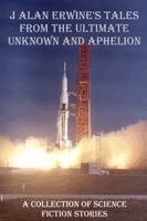 J Alan Erwine - J Alan Erwine's Tales from The Ultimate Unknown and Aphelion, Häftad