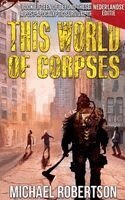 Michael Robertson - This World of Corpses (Nederlandse editie) - A Post-Apocalyptic Survival Thriller, Häftad