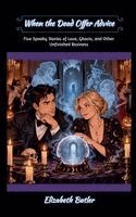 Elizabeth Butler - When the Dead Offer Advice: Five Spooky Stories of Love, Ghosts, and Other Unfinished Business, Häftad