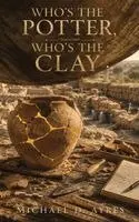 Michael D Ayres - Who's the Potter, Who's the Clay, Inbunden. Tillgänglighet: Lägg i varukorg