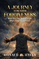 Ronald D Hayes - JOURNEY TOWARDS FORGIVENESS Wrestling with God, Pain and Purpose, Häftad