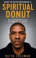 Keith Freeman - How to Avoid Becoming A Spiritual Donut - Why Looking Hole Isn't the Same As Being Whole, Inbunden