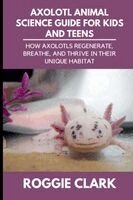 Roggie Clark, Raj Clark - Axolotl Animal Science Guide for Kids and Teens, Häftad. Tillgänglighet: Lägg i varukorg