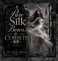 Jo Ann Gray - Pure Silk, Bows, & Corsets (A Poem), Inbunden