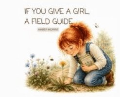 Amber Morris - If You Give a Girl, A Field Guide, Inbunden