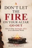 Allen Dickey - Don't Let the Fire on Your Altar go Out, Häftad