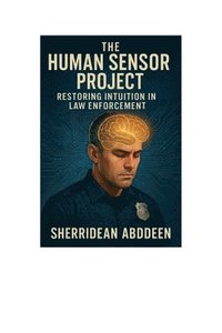 bokomslag The Human Sensor Project: Restoring Intuition in Law Enforcement: