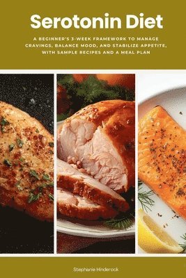 Serotonin Diet: A Beginner's 3-Week Framework to Manage Cravings, Balance Mood, and Stabilize Appetite, With Sample Recipes and a Meal Plan
