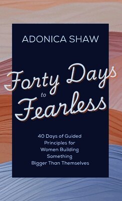 Forty Days to Fearless: 40 Days of Guided Principles for Women Building Something Bigger Than Themselves