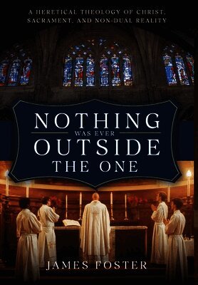 Nothing Was Ever Outside the One: A Heretical Theology of Christ, Sacrament, and Non-Dual Reality