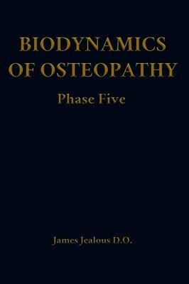James Jealous D O - Biodynamics of Osteopathy Phase Five, Inbunden