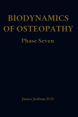 James Jealous D O - Biodynamics of Osteopathy Phase Seven, Inbunden