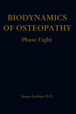 James Jealous D O - Biodynamics of Osteopathy Phase Eight, Inbunden