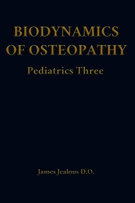 James Jealous D O - Biodynamics of Osteopathy Pediatrics Three, Inbunden