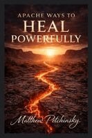 Matthew Petchinsky - Apache Ways to Heal Powerfully, Häftad