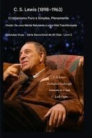 C.S. Lewis (1898-1963) - Cristianismo Puro e Simples, Plenamente Vivido: De uma mente relutante a uma vida transformada