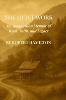 The Quiet Work An Appalachian Memoir of Work, Faith and Legacy