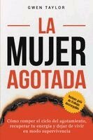 La mujer agotada: Cómo romper el ciclo del agotamiento, recuperar tu energía y dejar de vivir en modo supervivencia