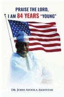 John Ayoola Akinyemi - Praise the Lord, I Am 84 Years "Young", Häftad