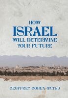 Geoffrey Cohen - How Israel Will Determine Your Future, Inbunden