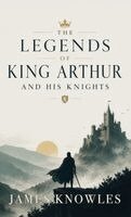 James Knowles - Legends of King Arthur and His Knights, Inbunden