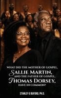 Stanley G Buford - What did the Mother of Gospel, Sallie Martin, and the Father of Gospel, Thomas A. Dorsey, have in Common?, Inbunden