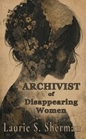 Laurie S Sherman - Archivist of Disappearing Women, Inbunden