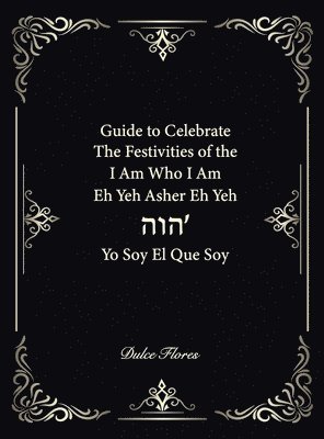 bokomslag Guide to Celebrate The Festivities of the I am who I am Eh Yeh Asher Eh Yeh ???' Yo Soy El Que Soy
