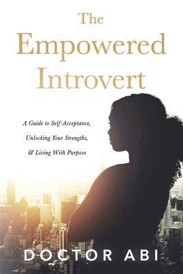 bokomslag The Empowered Introvert: A Guide to Self-Acceptance, Unlocking Your Strengths, and Living with Purpose