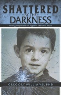 bokomslag Shattered by the Darkness: Putting the Pieces Back Together After Child Abuse