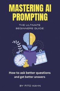 bokomslag Mastering AI Prompting: How to Ask Better Questions and Get Better Answers