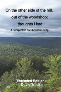 bokomslag On the Other Side of the Hill, Out of the Woodshop; Thoughts I Had: A Perspective on Christian Living