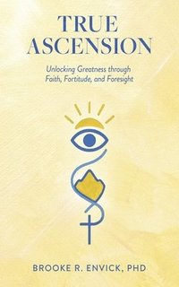 bokomslag True Ascension: Unlocking Greatness Through Faith, Fortitude, and Foresight