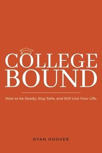 bokomslag College Bound: How to Be Ready, Stay Safe, and Still Live Your Life.