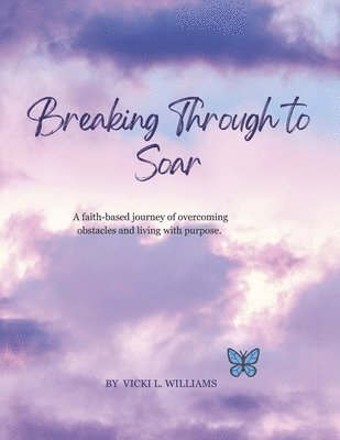 Vicki L. Williams, Vicki L Williams - Breaking Through to Soar: A Faith-Based Journey of Overcoming Obstacles and Living with Purpose., Häftad
