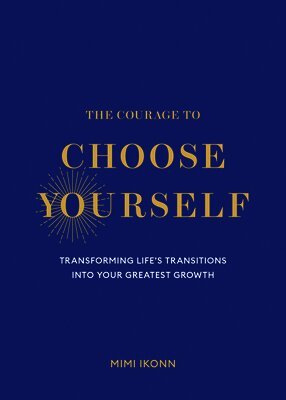 Mimi Ikonn - The Courage to Choose Yourself: Transforming Life's Transitions Into Your Greatest Growth, Inbunden