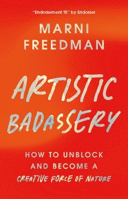 Artistic Badassery: How to Unblock and Become a Creative Force of Nature