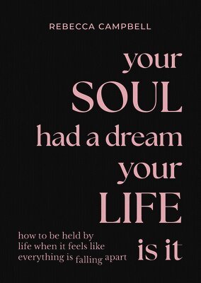 Rebecca Campbell - Your Soul Had a Dream, Your Life Is It: How to Be Held by Life When It Feels Like Everything Is Falling Apart, Häftad