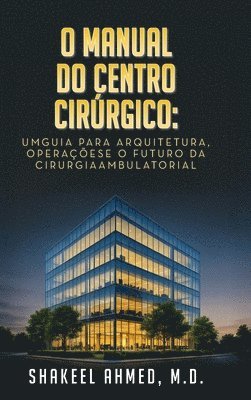 bokomslag O Manual do Centro Cirúrgico: UmGuia para Arquitetura, Operaçõese o Futuro da Cirurgia Ambulatorial